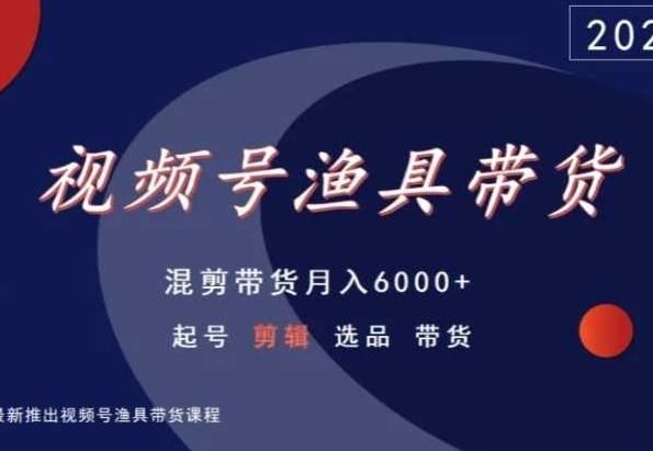 视频号渔具带货，混剪带货月入6000+，起号剪辑选品带货-胖丫丫博客