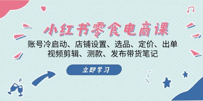 小红书零食电商课：账号冷启动/店铺设置/选品/定价/出单/视频剪辑/测款/发布带货笔记-胖丫丫博客