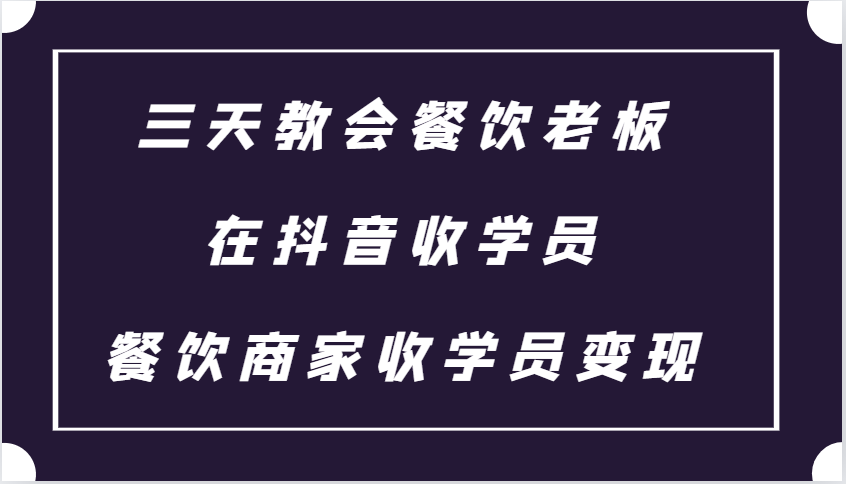 三天教会餐饮老板在抖音收学员 ，餐饮商家收学员变现课程-胖丫丫博客