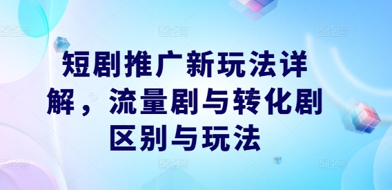 短剧推广新玩法详解，流量剧与转化剧区别与玩法-胖丫丫博客