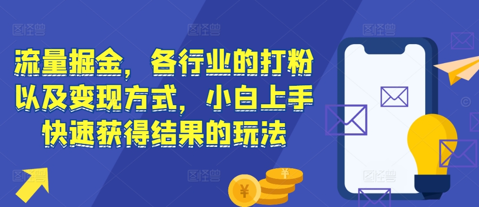 流量掘金，各行业的打粉以及变现方式，小白上手快速获得结果的玩法-胖丫丫博客