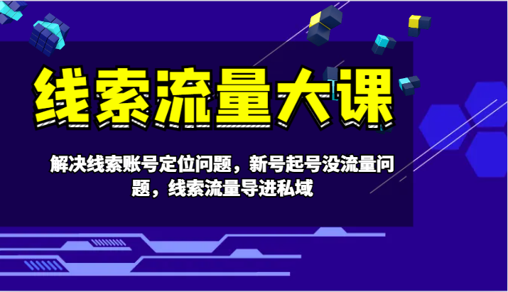 线索流量大课-解决线索账号定位问题，新号起号没流量问题，线索流量导进私域-胖丫丫博客