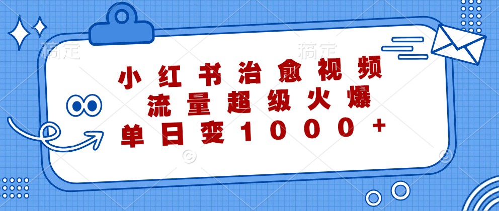 小红书治愈视频，流量超级火爆，单日变现1000+-胖丫丫博客