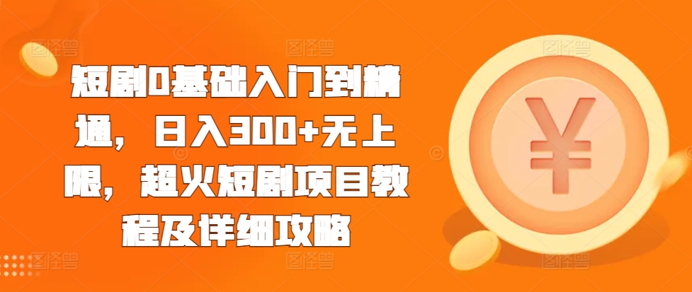 短剧0基础入门到精通，日入300+无上限，超火短剧项目教程及详细攻略-胖丫丫博客