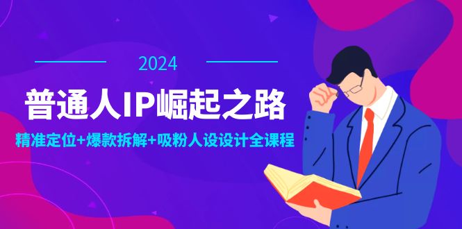 普通人IP崛起之路：打造个人品牌，精准定位+爆款拆解+吸粉人设设计全课程-胖丫丫博客