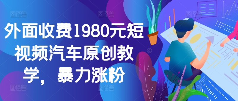 外面收费1980元短视频汽车原创教学，暴力涨粉-胖丫丫博客