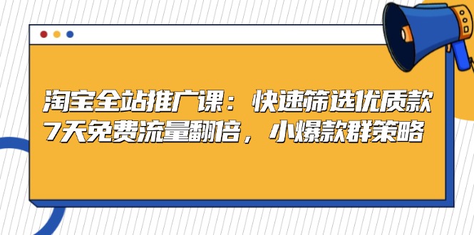 淘宝全站推广课：快速筛选优质款，7天免费流量翻倍，小爆款群策略-胖丫丫博客