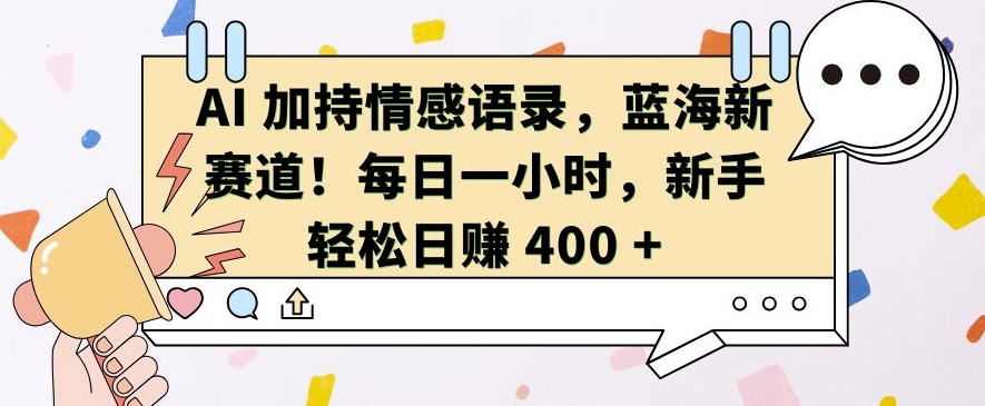 AI 加持情感语录，蓝海新赛道，每日一小时，新手轻松日入 400【揭秘】-胖丫丫博客