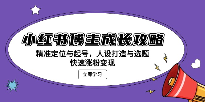 小红书博主成长攻略：精准定位与起号，人设打造与选题，快速涨粉变现-胖丫丫博客