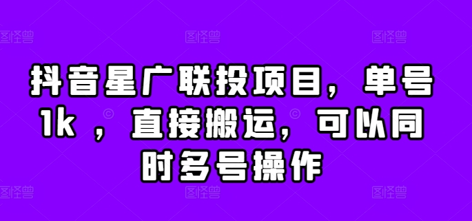 抖音星广联投项目，单号1k ，直接搬运，可以同时多号操作【揭秘】-胖丫丫博客