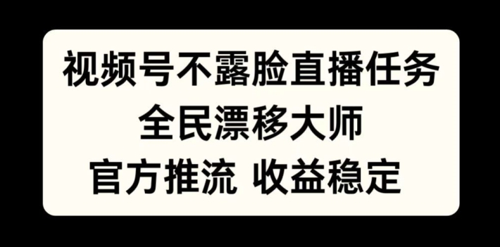 视频号不露脸直播任务，全民漂移大师，官方推流，收益稳定，全民可做【揭秘】-胖丫丫博客