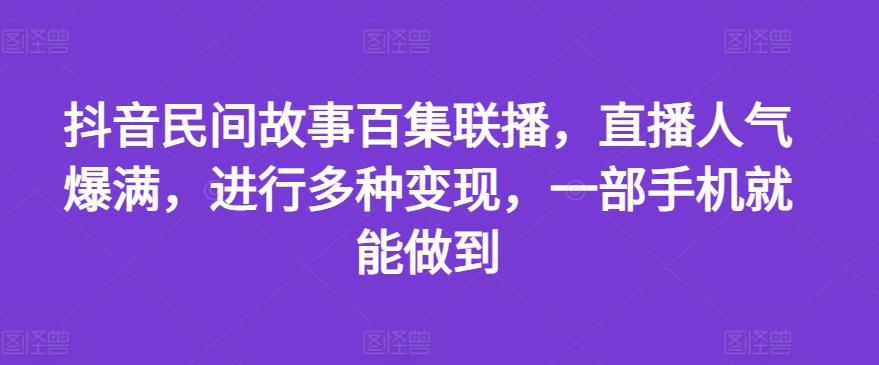 抖音民间故事百集联播，直播人气爆满，进行多种变现，一部手机就能做到【揭秘】-胖丫丫博客