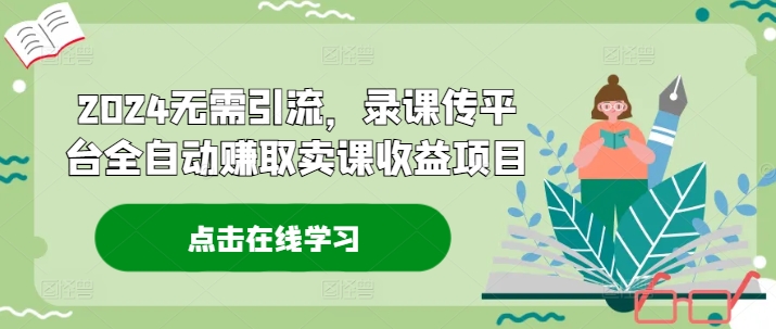 2024无需引流，录课传平台全自动赚取卖课收益项目-胖丫丫博客