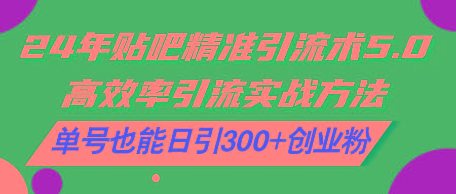 24年贴吧精准引流术5.0，高效率引流实战方法，单号也能日引300+创业粉-胖丫丫博客