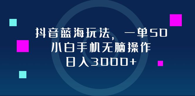 抖音蓝海玩法，一单50，小白手机无脑操作，日入3000+-胖丫丫博客