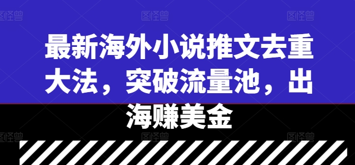 最新海外小说推文去重大法，突破流量池，出海赚美金-胖丫丫博客