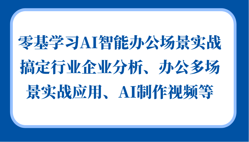 零基学习AI智能办公场景实战，搞定行业企业分析、办公多场景实战应用、AI制作视频等-胖丫丫博客