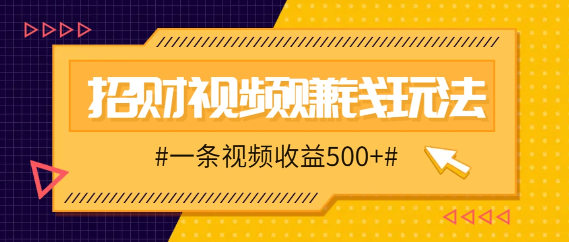 招财视频赚钱玩法，一条视频收益500+，零门槛小白也能学会-胖丫丫博客