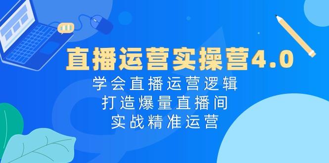 直播运营实操营4.0：学会直播运营逻辑，打造爆量直播间，实战精准运营-胖丫丫博客