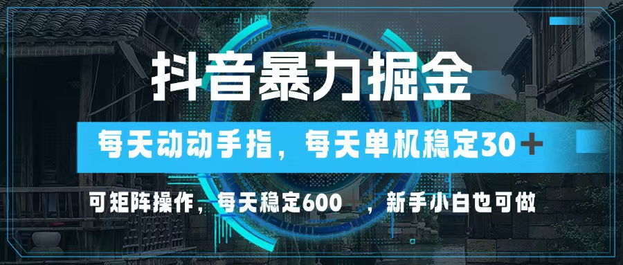 抖音暴力掘金，动动手指就可以，单机30+，可矩阵操作，每天稳定600+，…-胖丫丫博客