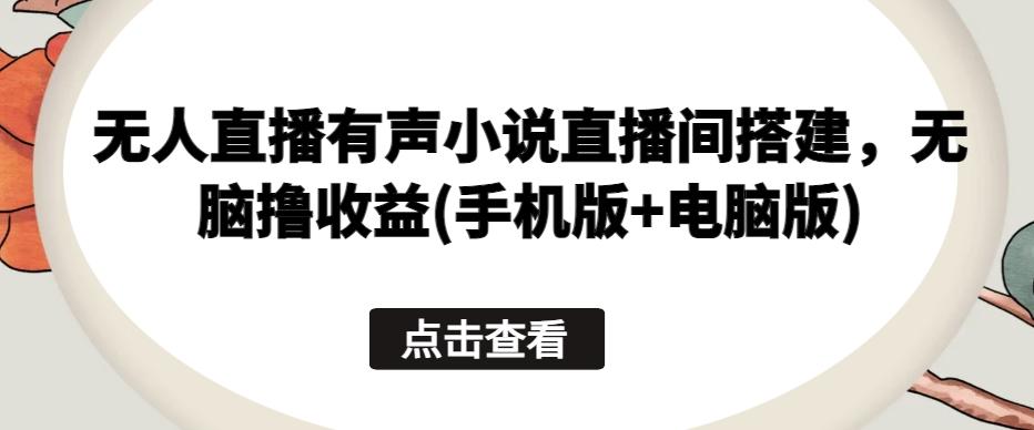 无人直播有声小说直播间搭建，无脑撸收益(手机版+电脑版)-胖丫丫博客