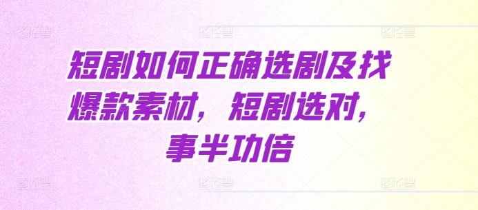 短剧如何正确选剧及找爆款素材，短剧选对，事半功倍-胖丫丫博客