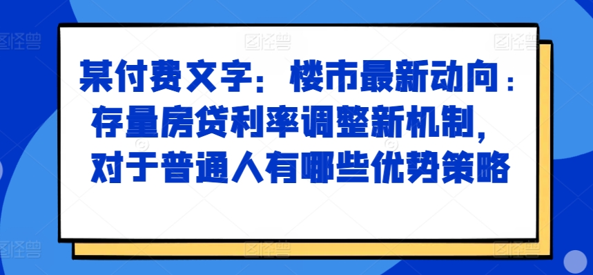 某付费文章：楼市最新动向，存量房贷利率调整新机制，对于普通人有哪些优势策略-胖丫丫博客