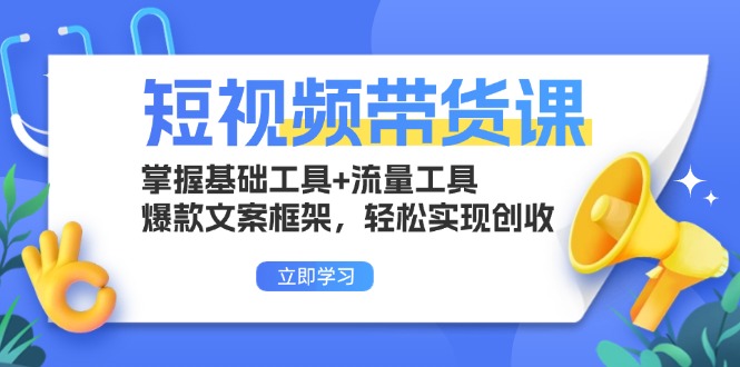 短视频带货课：掌握基础工具+流量工具，爆款文案框架，轻松实现创收-胖丫丫博客