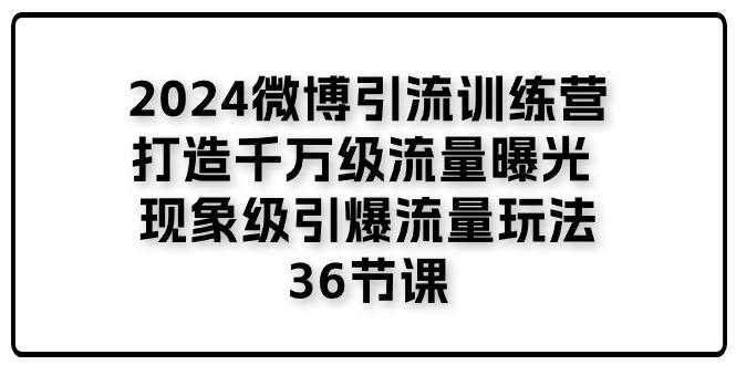 2024微博引流训练营「打造千万级流量曝光 现象级引爆流量玩法」36节课-胖丫丫博客