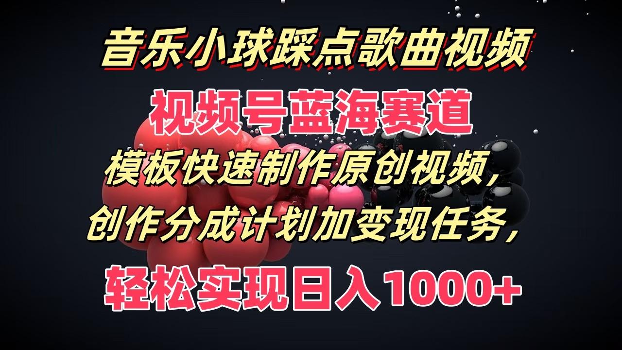 音乐小球踩点歌曲视频，视频号蓝海赛道，模板快速制作原创视频，分成计划加变现任务-胖丫丫博客