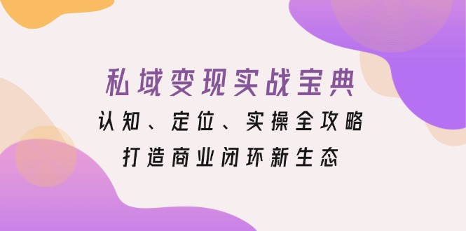 私域变现实战宝典：认知、定位、实操全攻略，打造商业闭环新生态-胖丫丫博客