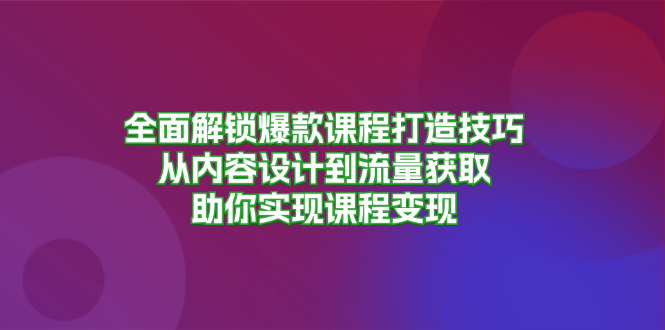 全面解锁爆款课程打造技巧，从内容设计到流量获取，助你实现课程变现-胖丫丫博客