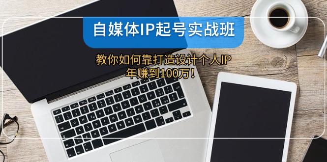 自媒体IP-起号实战班：教你如何靠打造设计个人IP，年赚到100万！-胖丫丫博客