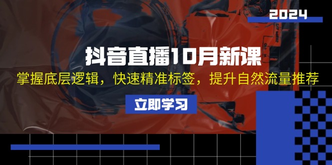 抖音直播10月新课：掌握底层逻辑，快速精准标签，提升自然流量推荐-胖丫丫博客