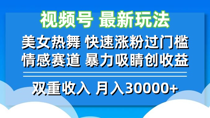 视频号最新玩法 美女热舞 快速涨粉过门槛 情感赛道  暴力吸睛创收益-胖丫丫博客