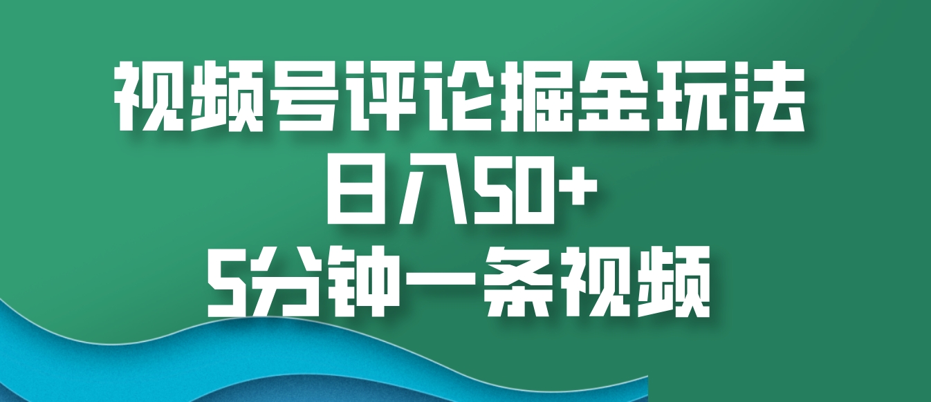 视频号评论掘金玩法，日入50+，5分钟一条视频-胖丫丫博客