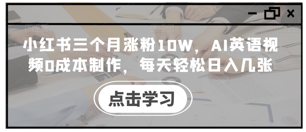 小红书三个月涨粉10W，AI英语视频0成本制作，每天轻松日入几张【揭秘】-胖丫丫博客