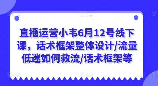 直播运营小韦6月12号线下课，话术框架整体设计/流量低迷如何救流/话术框架等-胖丫丫博客