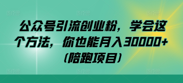 公众号引流创业粉，学会这个方法，你也能月入30000+ (陪跑项目)-胖丫丫博客