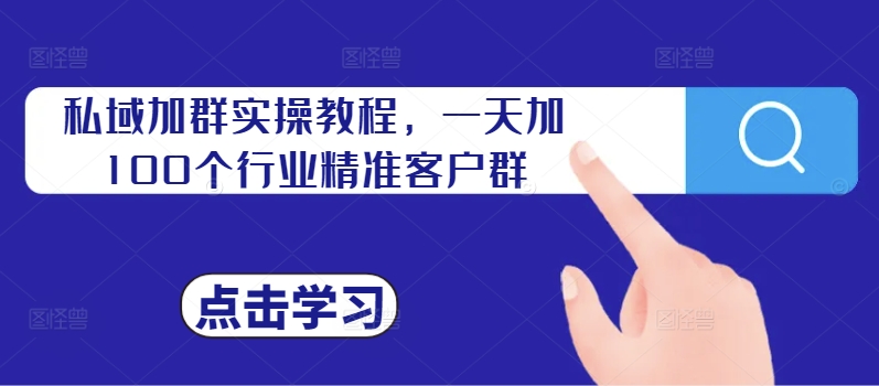 私域加群实操教程，一天加100个行业精准客户群-胖丫丫博客