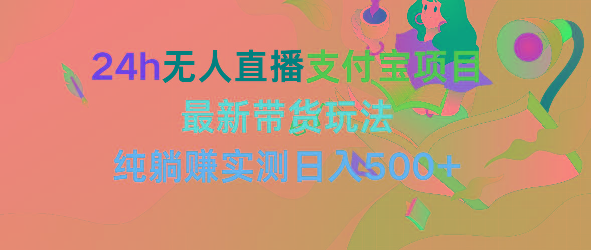 (9934期)24h无人直播支付宝项目，最新带货玩法，纯躺赚实测日入500+-胖丫丫博客