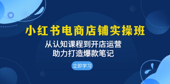 小红书电商店铺实操班：从认知课程到开店运营，助力打造爆款笔记-胖丫丫博客