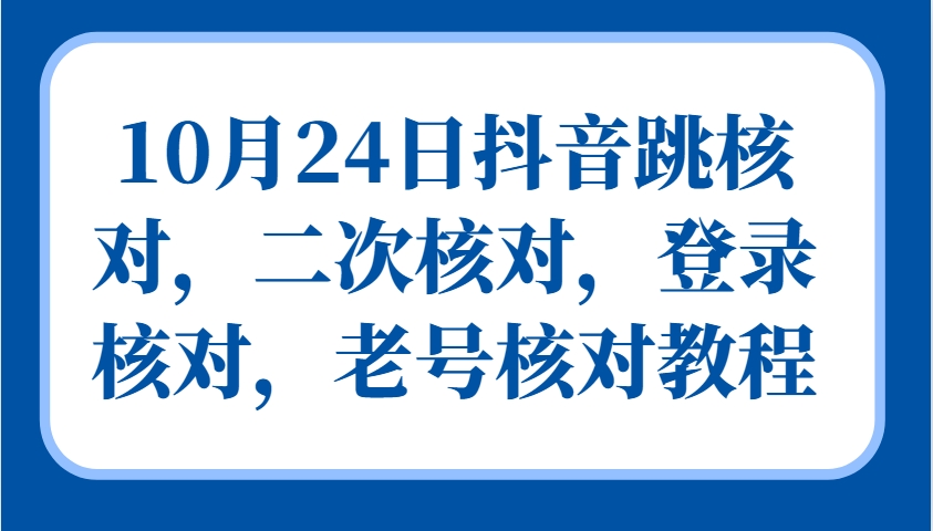 10月24日抖音跳核对，二次核对，登录核对，老号核对教程-胖丫丫博客