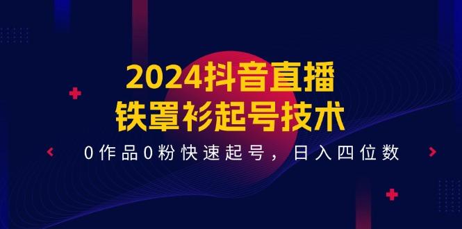 2024抖音直播-铁罩衫起号技术，0作品0粉快速起号，日入四位数(14节课-胖丫丫博客