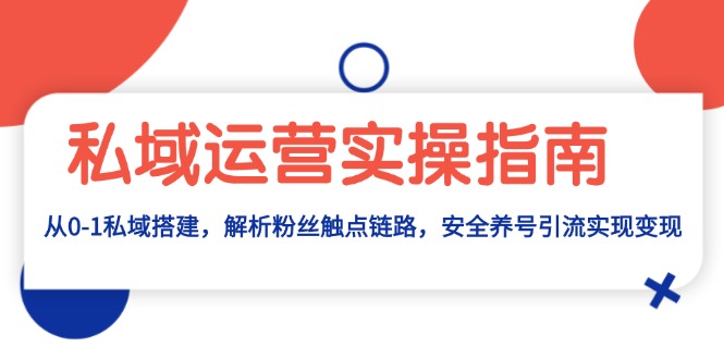 私域运营实操指南：从0-1私域搭建，解析粉丝触点链路，安全养号引流变现-胖丫丫博客