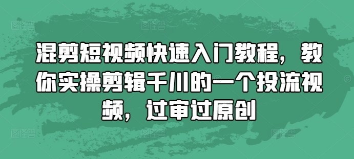 混剪短视频快速入门教程，教你实操剪辑千川的一个投流视频，过审过原创-胖丫丫博客