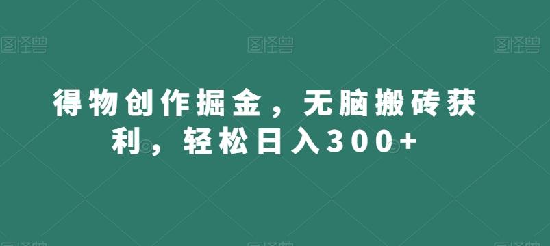 得物创作掘金，无脑搬砖获利，轻松日入300+【揭秘】-胖丫丫博客