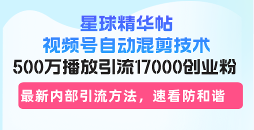 星球精华帖视频号自动混剪技术，500万播放引流17000创业粉，最新内部引…-胖丫丫博客