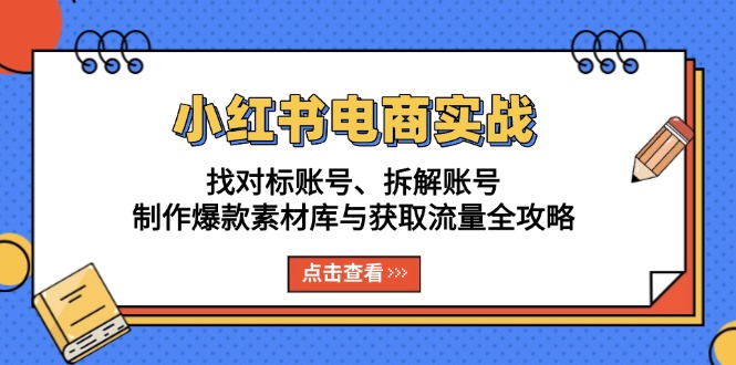 小红书电商实战：找对标账号、拆解账号、制作爆款素材库与获取流量全攻略-胖丫丫博客