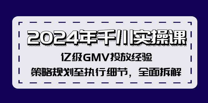 2024年千川实操课，亿级GMV投放经验，策略规划至执行细节，全面拆解-胖丫丫博客